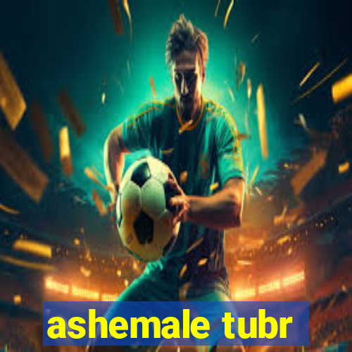 ashemale tubr